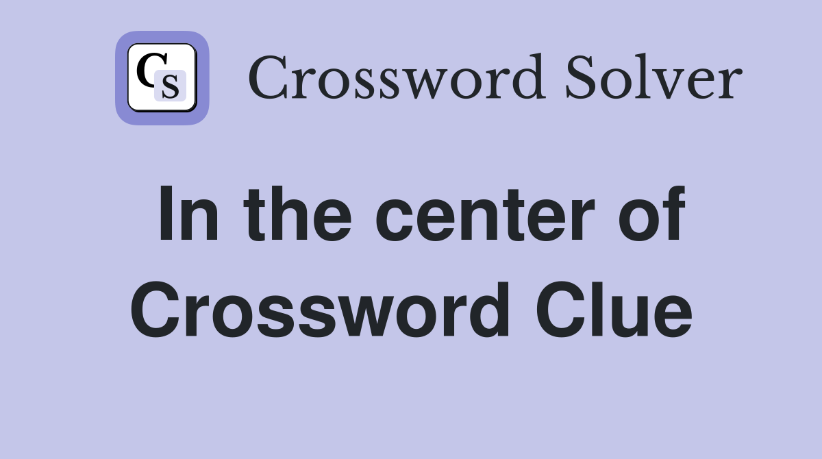 In the center of Crossword Clue Answers Crossword Solver